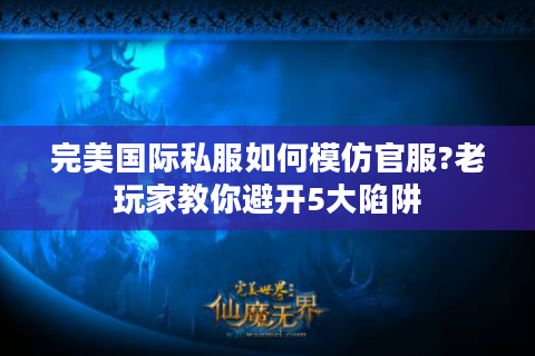 完美国际私服如何模仿官服?老玩家教你避开5大陷阱