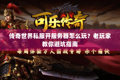传奇世界私服开服务器怎么玩？老玩家教你避坑指南