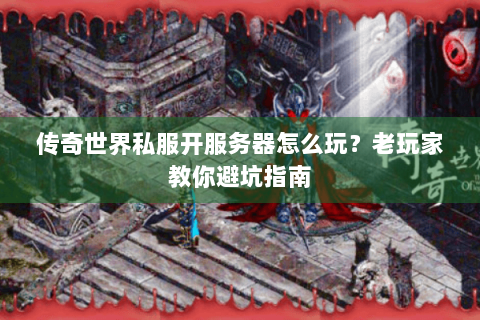 传奇世界私服开服务器怎么玩？老玩家教你避坑指南
