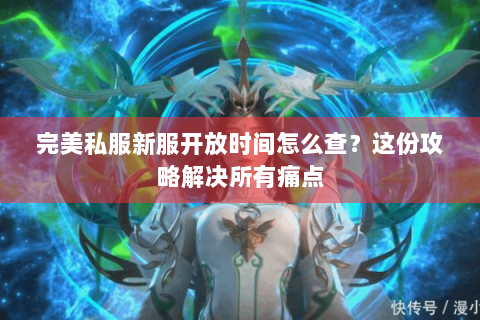 完美私服新服开放时间怎么查？这份攻略解决所有痛点
