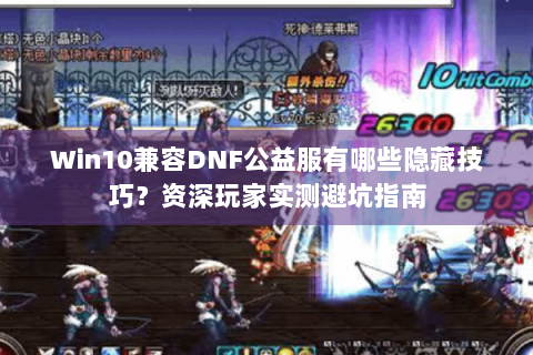 Win10兼容DNF公益服有哪些隐藏技巧？资深玩家实测避坑指南