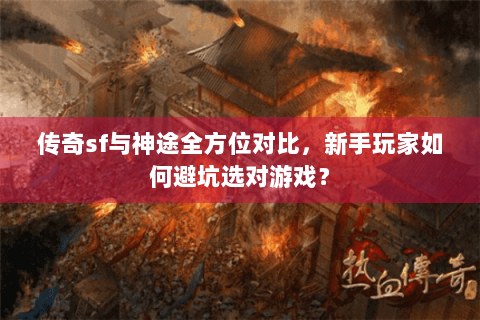 传奇sf与神途全方位对比，新手玩家如何避坑选对游戏？