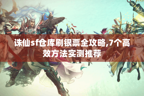 诛仙sf仓库刷银票全攻略,7个高效方法实测推荐