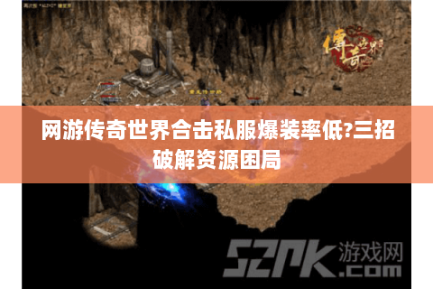 网游传奇世界合击私服爆装率低?三招破解资源困局
