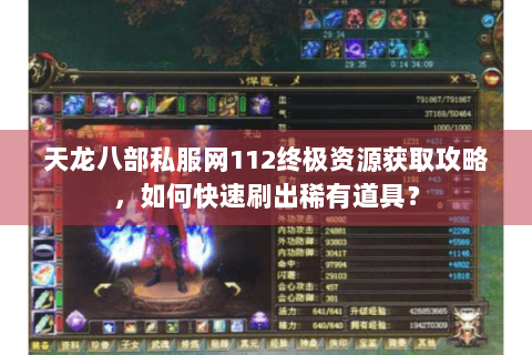 天龙八部私服网112终极资源获取攻略，如何快速刷出稀有道具？