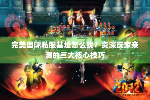 完美国际私服基址怎么找？资深玩家亲测的三大核心技巧