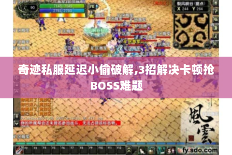 奇迹私服延迟小偷破解,3招解决卡顿抢BOSS难题