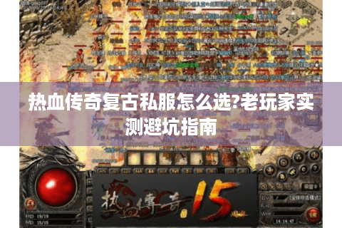 热血传奇复古私服怎么选?老玩家实测避坑指南