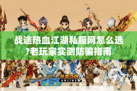 战途热血江湖私服网怎么选?老玩家实测防骗指南
