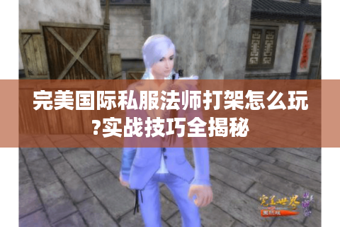 完美国际私服法师打架怎么玩?实战技巧全揭秘
