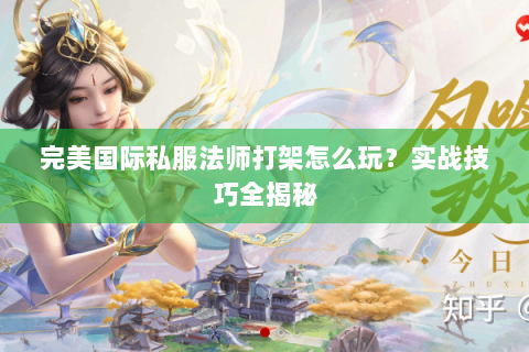 完美国际私服法师打架怎么玩？实战技巧全揭秘