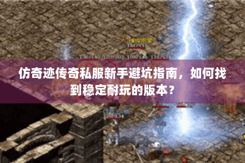 仿奇迹传奇私服新手避坑指南，如何找到稳定耐玩的版本？