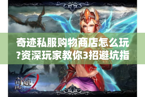 奇迹私服购物商店怎么玩?资深玩家教你3招避坑指南