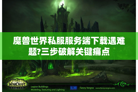魔兽世界私服服务端下载遇难题?三步破解关键痛点