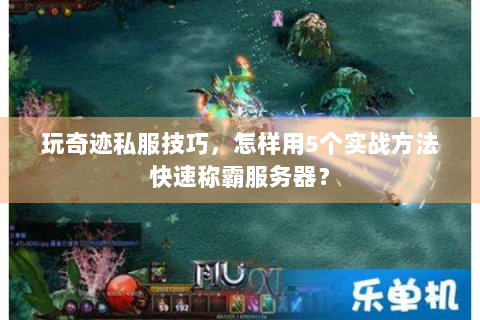 玩奇迹私服技巧，怎样用5个实战方法快速称霸服务器？