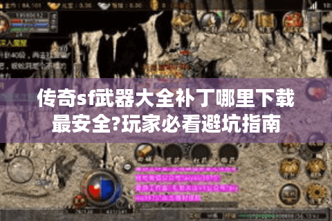 传奇sf武器大全补丁哪里下载最安全?玩家必看避坑指南