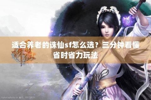 适合养老的诛仙sf怎么选？三分钟看懂省时省力玩法