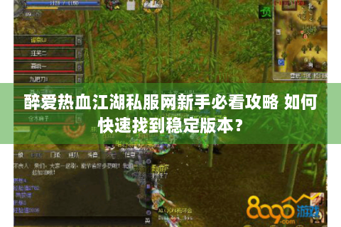 醉爱热血江湖私服网新手必看攻略 如何快速找到稳定版本？