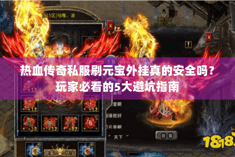 热血传奇私服刷元宝外挂真的安全吗？玩家必看的5大避坑指南