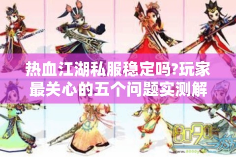 热血江湖私服稳定吗?玩家最关心的五个问题实测解答