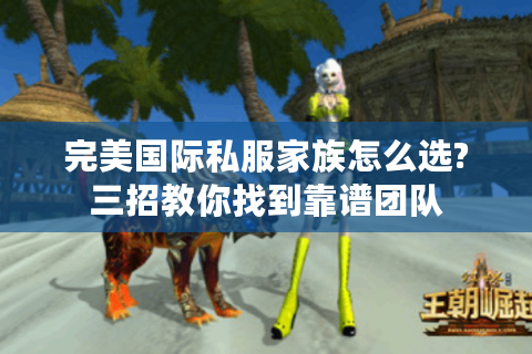 完美国际私服家族怎么选?三招教你找到靠谱团队