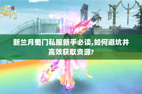 新兰月蜀门私服新手必读,如何避坑并高效获取资源?