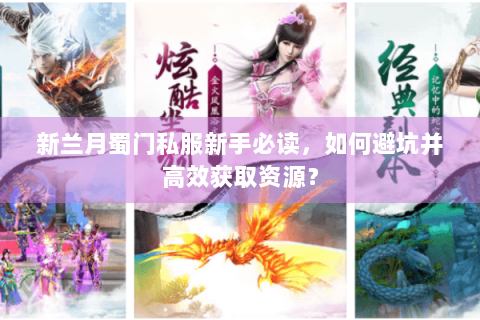 新兰月蜀门私服新手必读，如何避坑并高效获取资源？