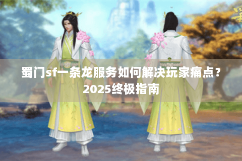 蜀门sf一条龙服务如何解决玩家痛点？2025终极指南