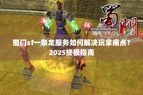 蜀门sf一条龙服务如何解决玩家痛点？2025终极指南