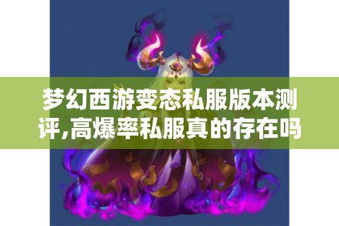 梦幻西游变态私服版本测评,高爆率私服真的存在吗?