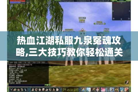 热血江湖私服九泉冤魂攻略,三大技巧教你轻松通关