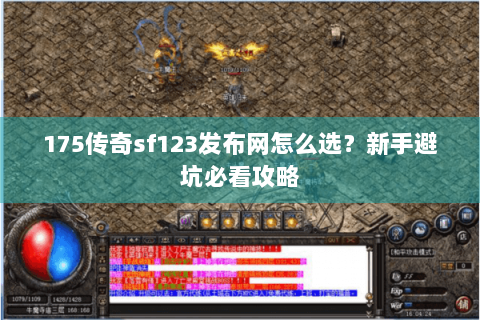 175传奇sf123发布网怎么选？新手避坑必看攻略