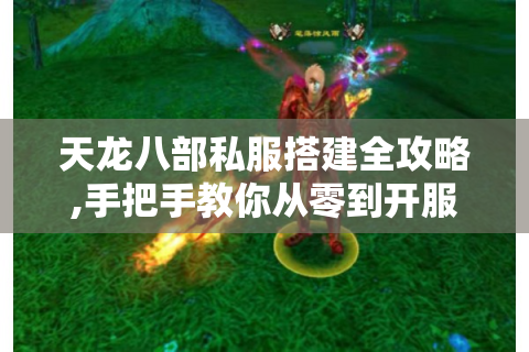 天龙八部私服搭建全攻略,手把手教你从零到开服