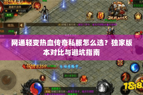 网通轻变热血传奇私服怎么选？独家版本对比与避坑指南