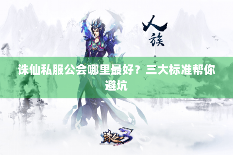 诛仙私服公会哪里最好？三大标准帮你避坑