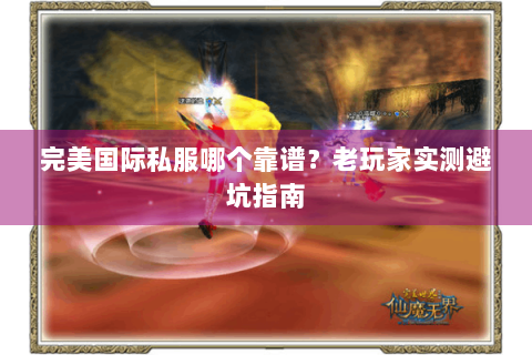 完美国际私服哪个靠谱？老玩家实测避坑指南
