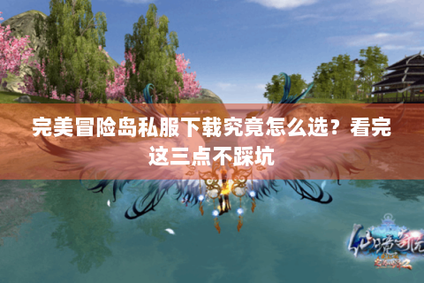 完美冒险岛私服下载究竟怎么选？看完这三点不踩坑