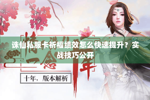 诛仙私服卡祈福绩效怎么快速提升？实战技巧公开