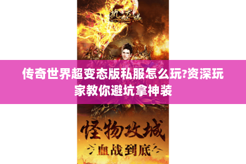 传奇世界超变态版私服怎么玩?资深玩家教你避坑拿神装