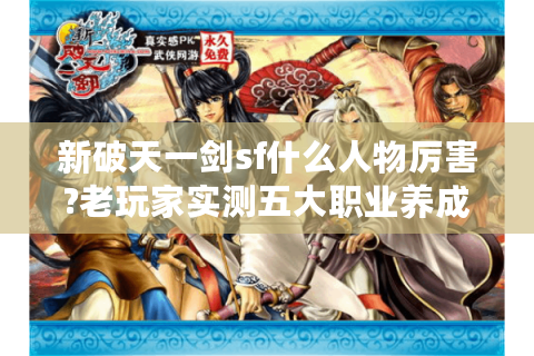 新破天一剑sf什么人物厉害?老玩家实测五大职业养成指南