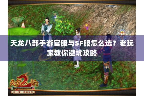 天龙八部手游官服与SF服怎么选？老玩家教你避坑攻略