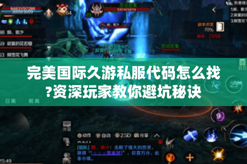 完美国际久游私服代码怎么找?资深玩家教你避坑秘诀