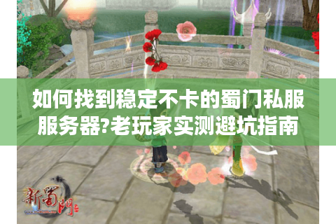 如何找到稳定不卡的蜀门私服服务器?老玩家实测避坑指南