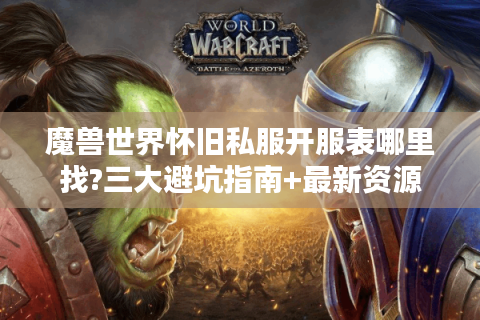 魔兽世界怀旧私服开服表哪里找?三大避坑指南+最新资源