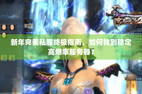 新年完美私服终极指南，如何找到稳定高爆率服务器？