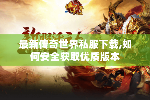 最新传奇世界私服下载,如何安全获取优质版本