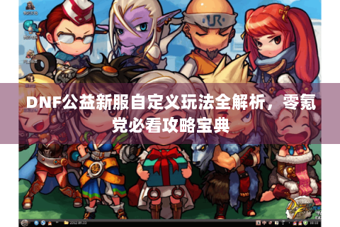 DNF公益新服自定义玩法全解析，零氪党必看攻略宝典
