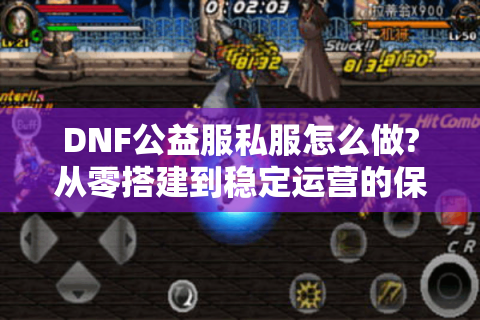 DNF公益服私服怎么做?从零搭建到稳定运营的保姆级教程