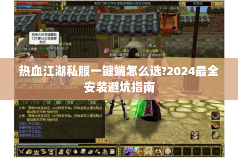 热血江湖私服一键端怎么选?2024最全安装避坑指南