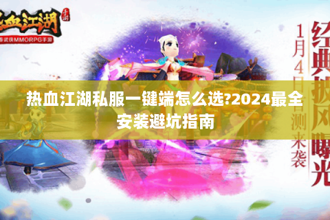 热血江湖私服一键端怎么选?2024最全安装避坑指南